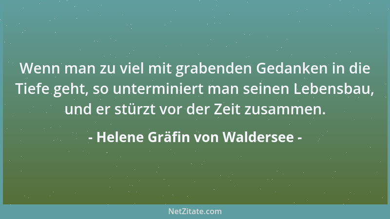 Helene Gräfin von Waldersee - Wenn man zu viel mit grabenden Gedanken in die Tiefe geht, so unterminiert man seinen Lebensb...