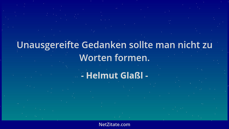 Helmut Glaßl - Unausgereifte Gedanken sollte man nicht zu Worten formen....