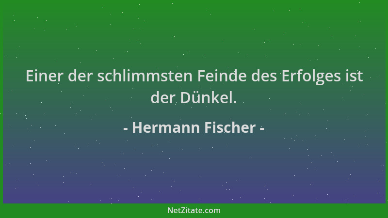 Hermann Fischer - Einer der schlimmsten Feinde des Erfolges ist der Dünkel....