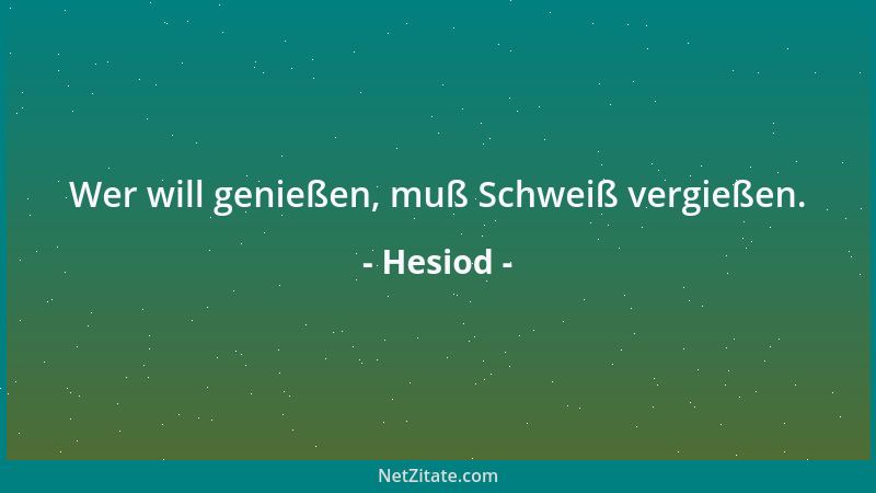 Hesiod - Wer will genießen, muß Schweiß vergießen....