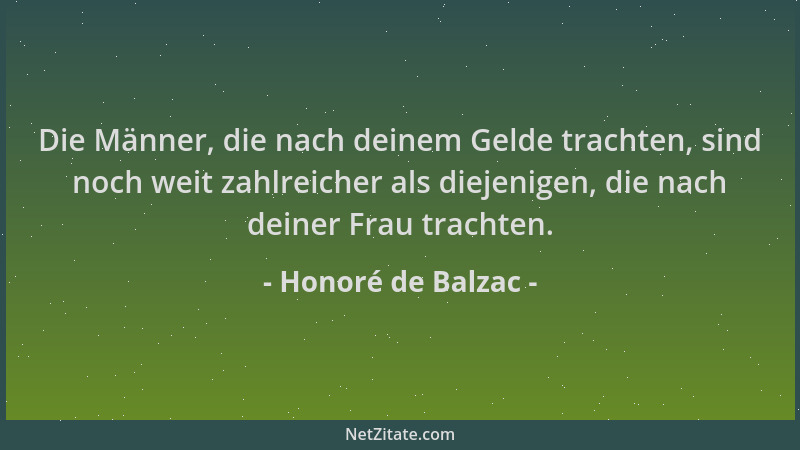 Honoré de Balzac - Die Männer, die nach deinem Gelde trachten, sind noch weit zahlreicher als diejenigen, die nach deiner F...