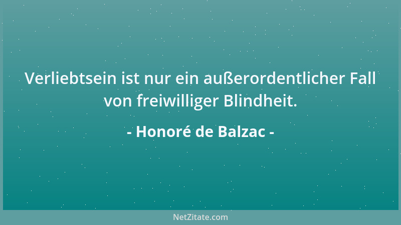 Honoré de Balzac - Verliebtsein ist nur ein außerordentlicher Fall von freiwilliger Blindheit....