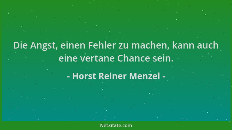 Horst Reiner Menzel - Die Angst, einen Fehler zu machen, kann auch eine vertane Chance sein....