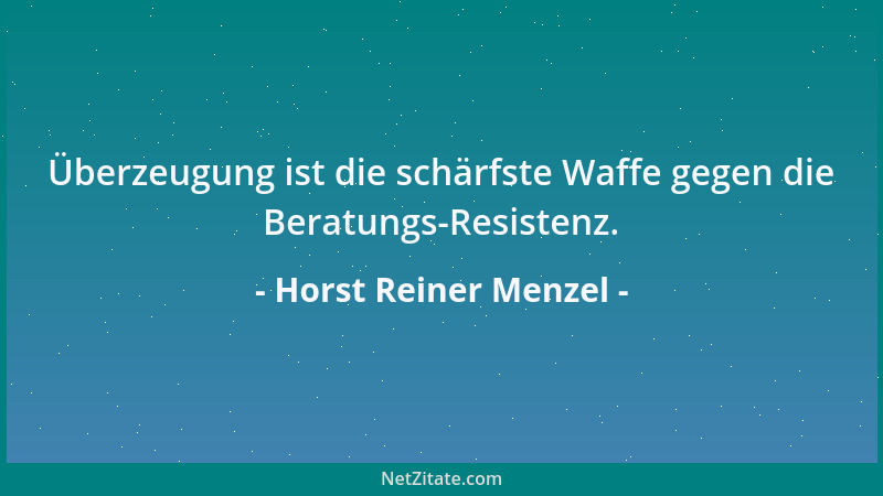 Horst Reiner Menzel - Überzeugung ist die schärfste Waffe gegen die Beratungs-Resistenz....