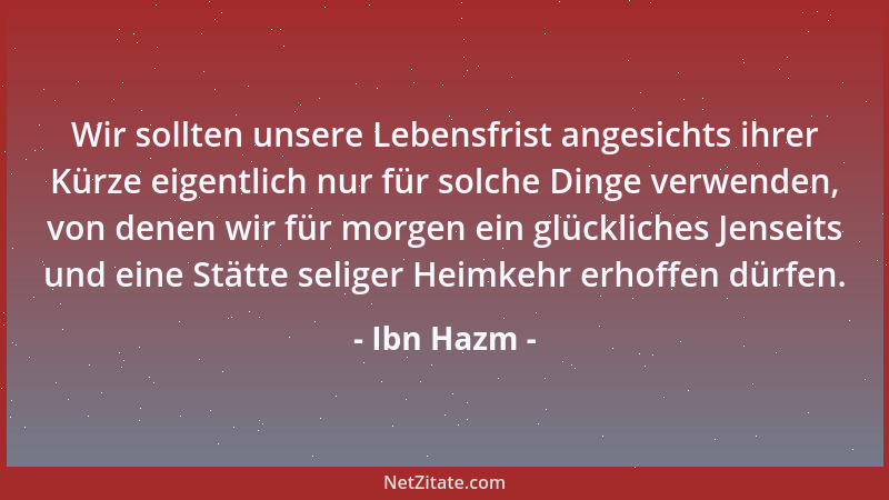 Ibn Hazm - Wir sollten unsere Lebensfrist angesichts ihrer Kürze eigentlich nur für solche Dinge verwenden, von denen wir f...