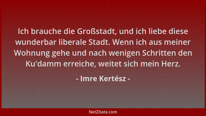 Imre Kertész - Ich brauche die Großstadt, und ich liebe diese wunderbar liberale Stadt. Wenn ich aus meiner Wohnung gehe un...