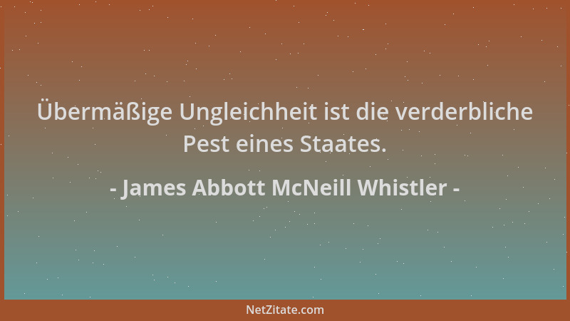 James Abbott McNeill Whistler - Übermäßige Ungleichheit ist die verderbliche Pest eines Staates....