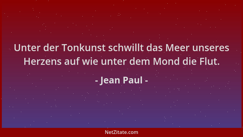 Jean Paul - Unter der Tonkunst schwillt das Meer unseres Herzens auf wie unter dem Mond die Flut....