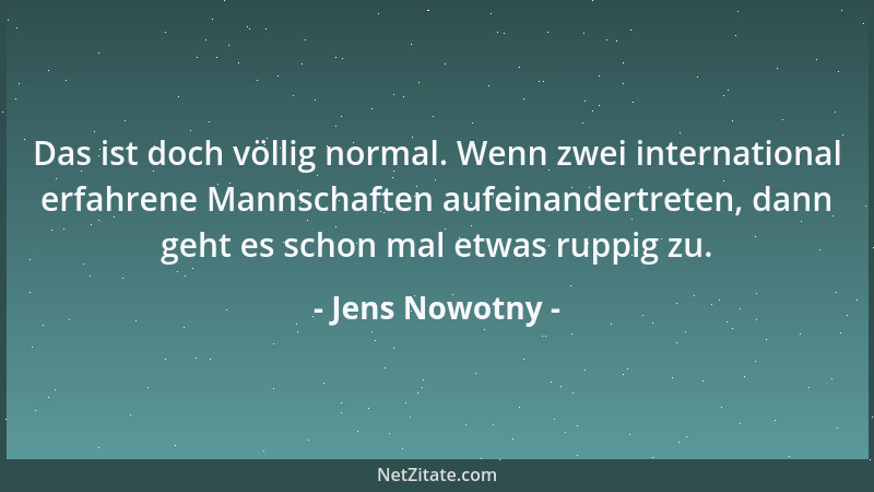 Jens Nowotny - Das ist doch völlig normal. Wenn zwei international erfahrene Mannschaften aufeinandertreten, dann geht es s...