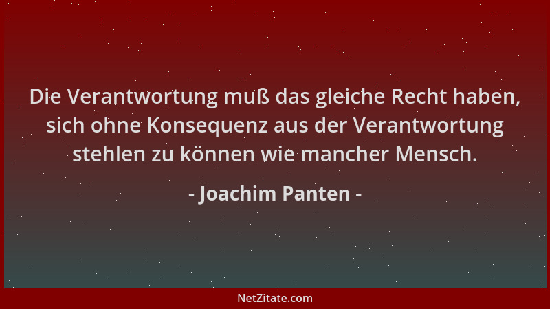 Joachim Panten - Die Verantwortung muß das gleiche Recht haben, sich ohne Konsequenz aus der Verantwortung stehlen zu könne...