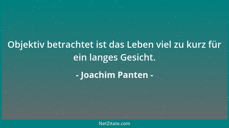 Joachim Panten - Objektiv betrachtet ist das Leben viel zu kurz für ein langes Gesicht....