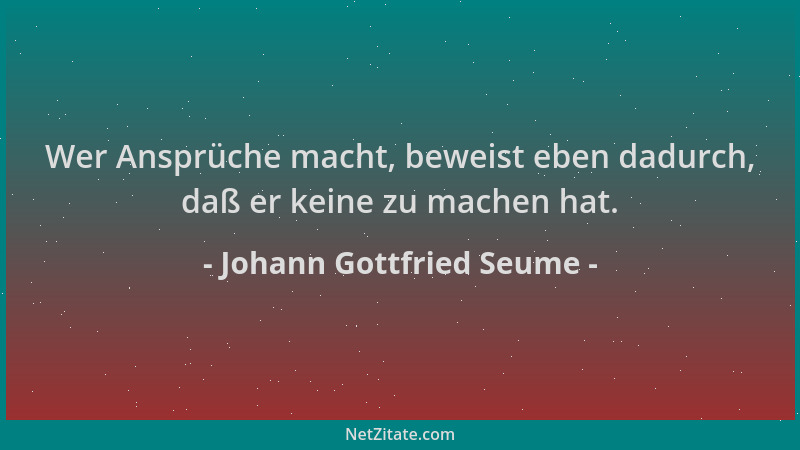 Johann Gottfried Seume - Wer Ansprüche macht, beweist eben dadurch, daß er keine zu machen hat....