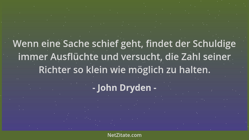 John Dryden - Wenn eine Sache schief geht, findet der Schuldige immer Ausflüchte und versucht, die Zahl seiner Richter so k...