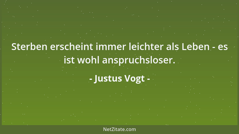 Justus Vogt - Sterben erscheint immer leichter als Leben - es ist wohl anspruchsloser....