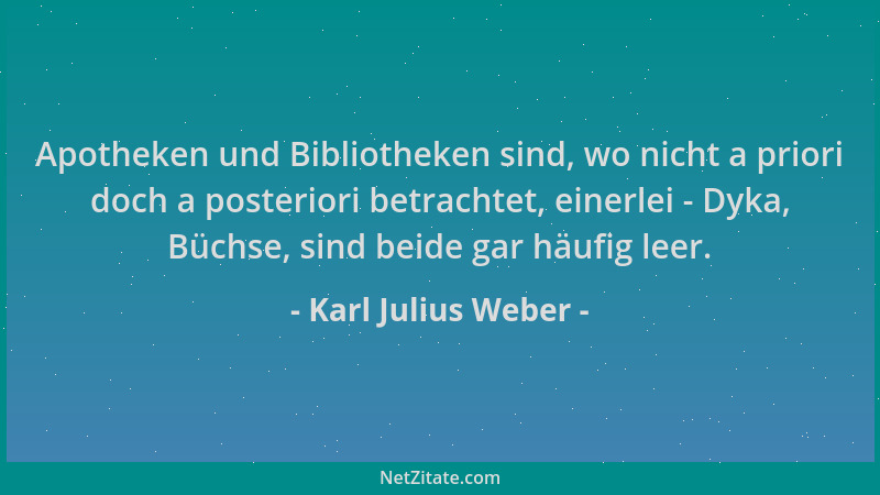 Karl Julius Weber - Apotheken und Bibliotheken sind, wo nicht a priori doch a posteriori betrachtet, einerlei - Dyka, Büchs...