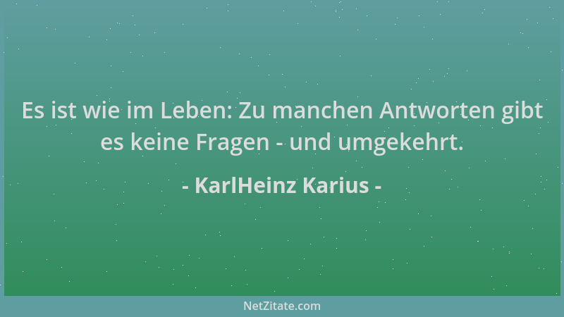 KarlHeinz Karius - Es ist wie im Leben: Zu manchen Antworten gibt es keine Fragen - und umgekehrt....