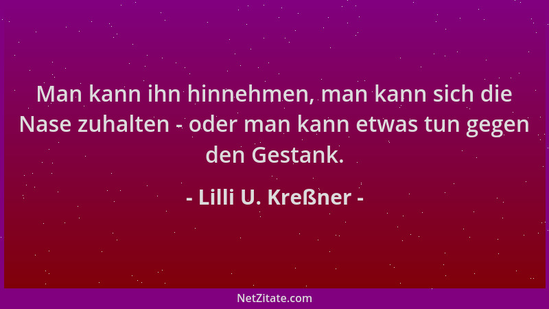 Lilli U. Kreßner - Man kann ihn hinnehmen, man kann sich die Nase zuhalten - oder man kann etwas tun gegen den Gestank....