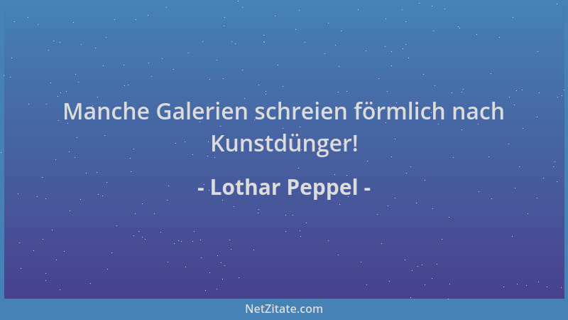 Lothar Peppel - Manche Galerien schreien förmlich nach Kunstdünger!...