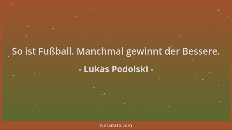 Lukas Podolski - So ist Fußball. Manchmal gewinnt der Bessere....