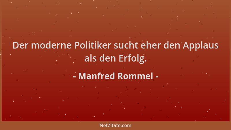 Manfred Rommel - Der moderne Politiker sucht eher den Applaus als den Erfolg....