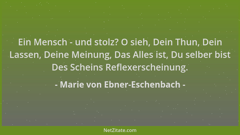 Marie von Ebner-Eschenbach - Ein Mensch - und stolz? O sieh, Dein Thun, Dein Lassen, Deine Meinung, Das Alles ist, Du selbe...