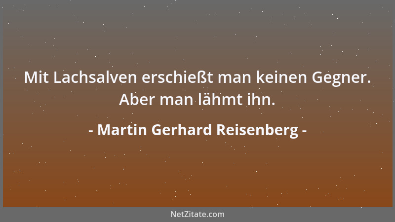 Martin Gerhard Reisenberg - Mit Lachsalven erschießt man keinen Gegner. Aber man lähmt ihn....