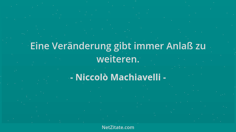 Niccolò Machiavelli - Eine Veränderung gibt immer Anlaß zu weiteren....