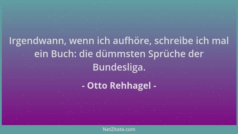 Otto Rehhagel - Irgendwann, wenn ich aufhöre, schreibe ich mal ein Buch: die dümmsten Sprüche der Bundesliga....