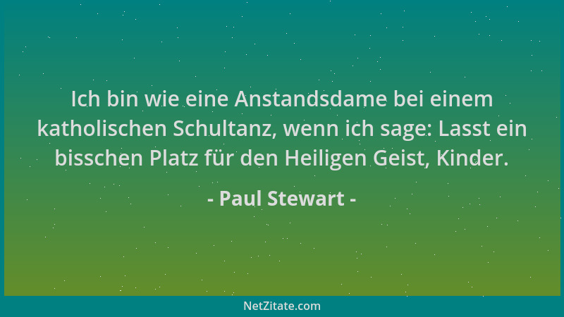 Paul Stewart - Ich bin wie eine Anstandsdame bei einem katholischen Schultanz, wenn ich sage: Lasst ein bisschen Platz für...
