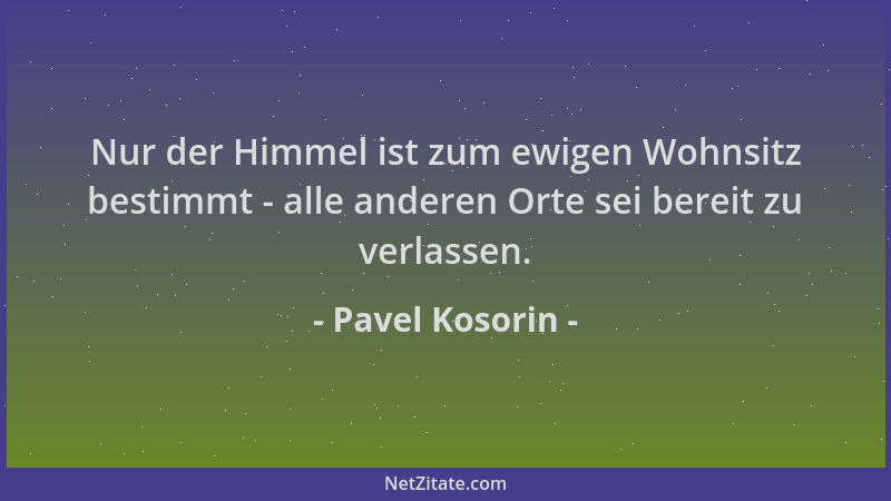 Pavel Kosorin - Nur der Himmel ist zum ewigen Wohnsitz bestimmt - alle anderen Orte sei bereit zu verlassen....