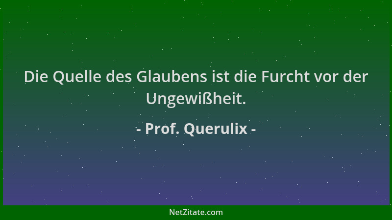 Prof. Querulix - Die Quelle des Glaubens ist die Furcht vor der Ungewißheit....