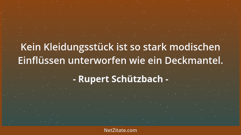 Rupert Schützbach - Kein Kleidungsstück ist so stark modischen Einflüssen unterworfen wie ein Deckmantel....