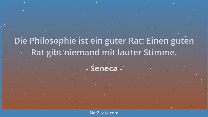 Seneca - Die Philosophie ist ein guter Rat: Einen guten Rat gibt niemand mit lauter Stimme....