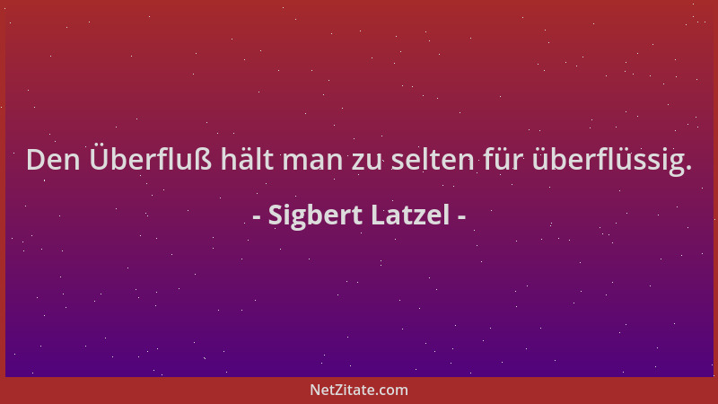 Sigbert Latzel - Den Überfluß hält man zu selten für überflüssig....