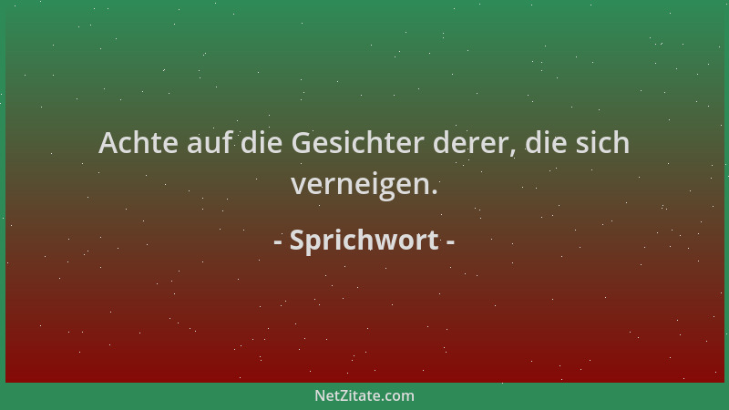 Sprichwort - Achte auf die Gesichter derer, die sich verneigen....