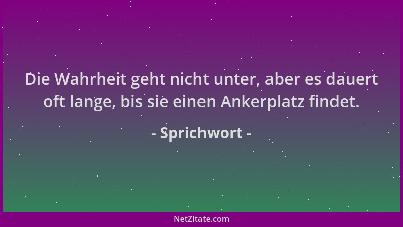 Sprichwort - Die Wahrheit geht nicht unter, aber es dauert oft lange, bis sie einen Ankerplatz findet....