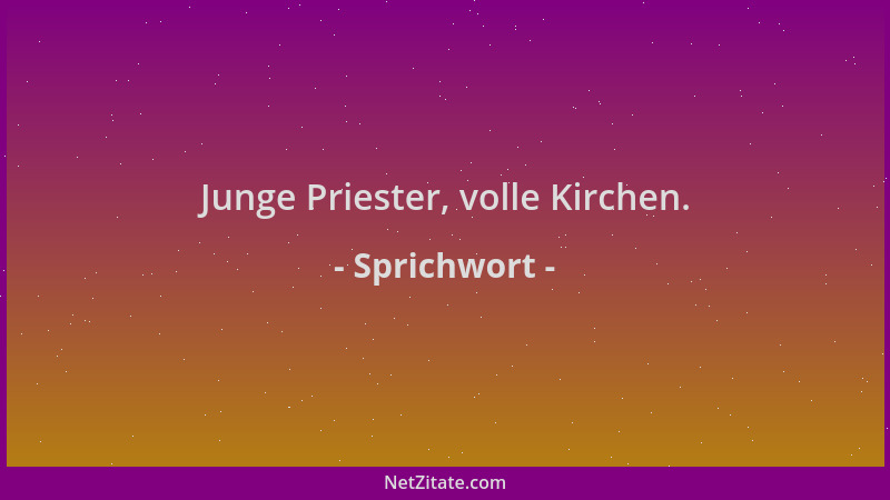 Sprichwort - Junge Priester, volle Kirchen....