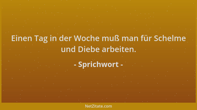 Sprichwort - Einen Tag in der Woche muß man für Schelme und Diebe arbeiten....