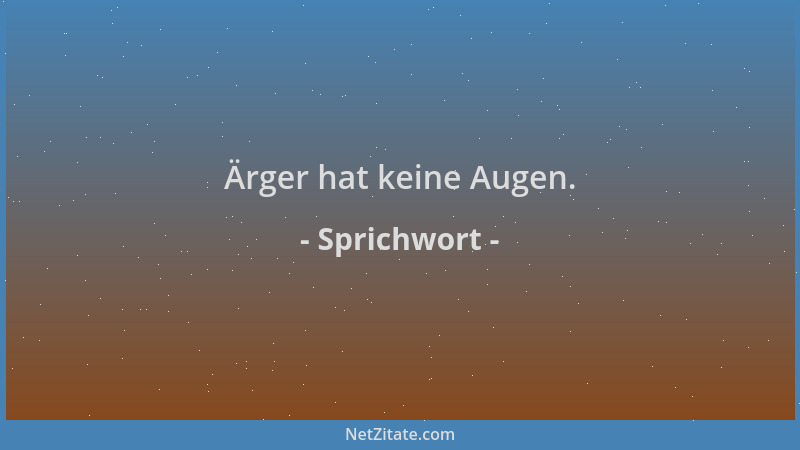 Sprichwort - Ärger hat keine Augen....