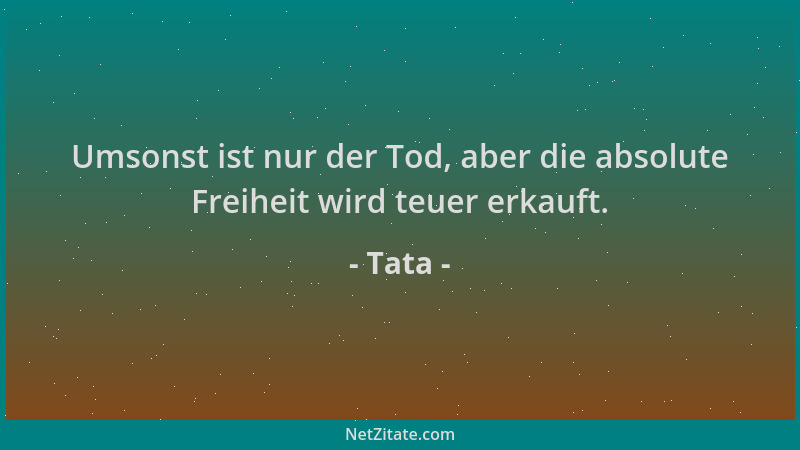 Tata - Umsonst ist nur der Tod, aber die absolute Freiheit wird teuer erkauft....