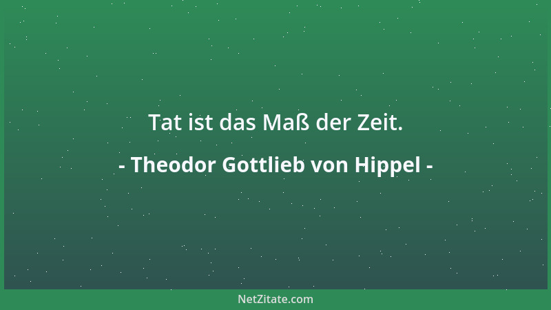Theodor Gottlieb von Hippel - Tat ist das Maß der Zeit....