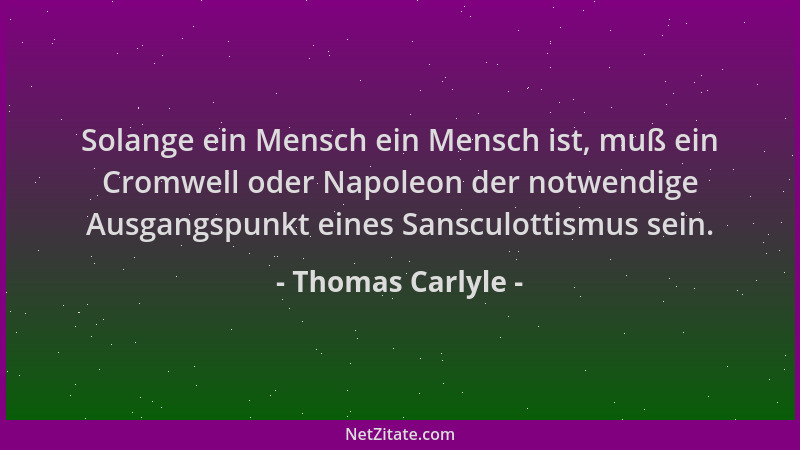Thomas Carlyle - Solange ein Mensch ein Mensch ist, muß ein Cromwell oder Napoleon der notwendige Ausgangspunkt eines Sansc...