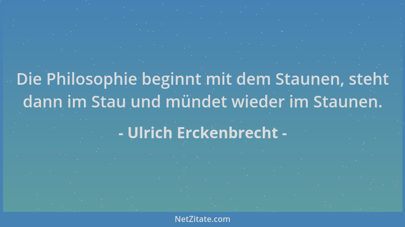Ulrich Erckenbrecht - Die Philosophie beginnt mit dem Staunen, steht dann im Stau und mündet wieder im Staunen....