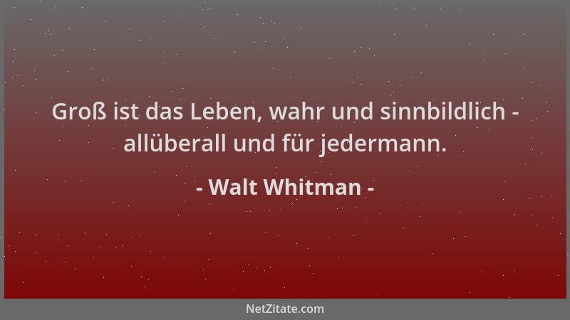 Walt Whitman - Groß ist das Leben, wahr und sinnbildlich - allüberall und für jedermann....