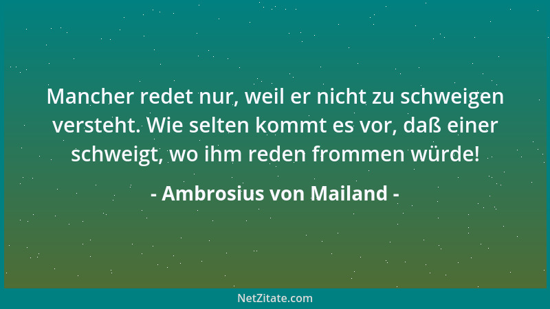 Ambrosius von Mailand - Mancher redet nur, weil er nicht zu schweigen versteht. Wie selten kommt es vor, daß einer schweigt...