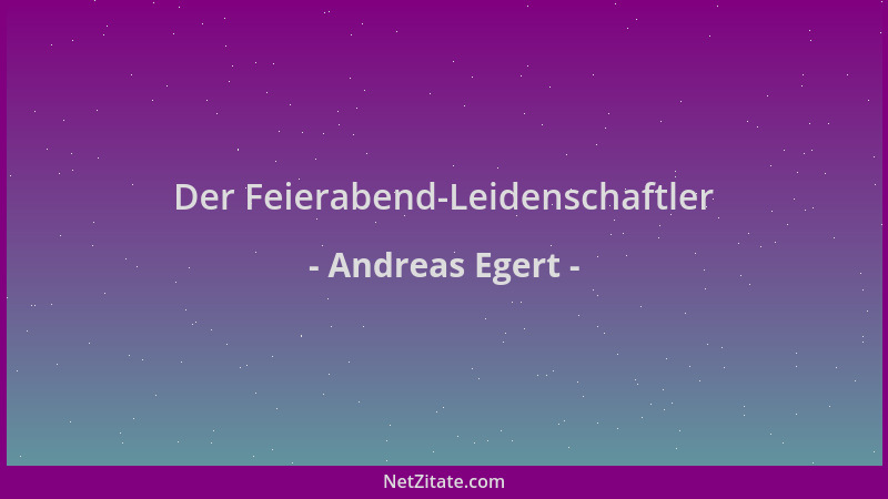 Andreas Egert - Der Feierabend-Leidenschaftler...