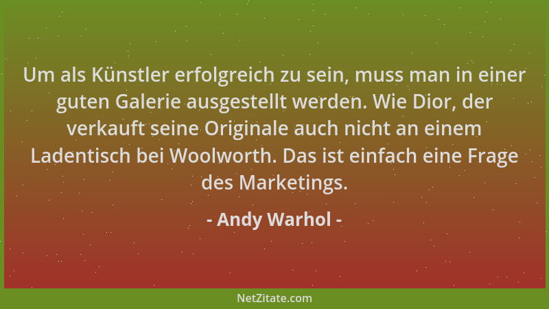 Andy Warhol - Um als Künstler erfolgreich zu sein, muss man in einer guten Galerie ausgestellt werden. Wie Dior, der verkau...