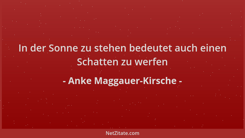Anke Maggauer-Kirsche - In der Sonne zu stehen bedeutet auch einen Schatten zu werfen...
