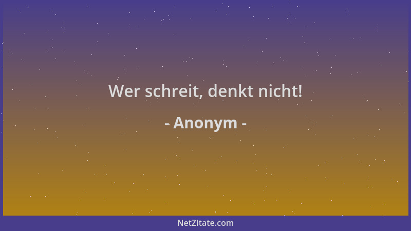 Anonym - Wer schreit, denkt nicht!...