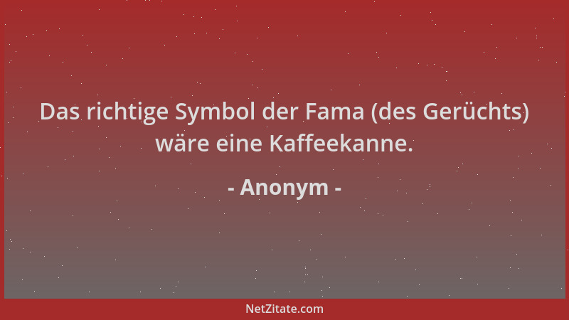 Anonym - Das richtige Symbol der Fama (des Gerüchts) wäre eine Kaffeekanne....